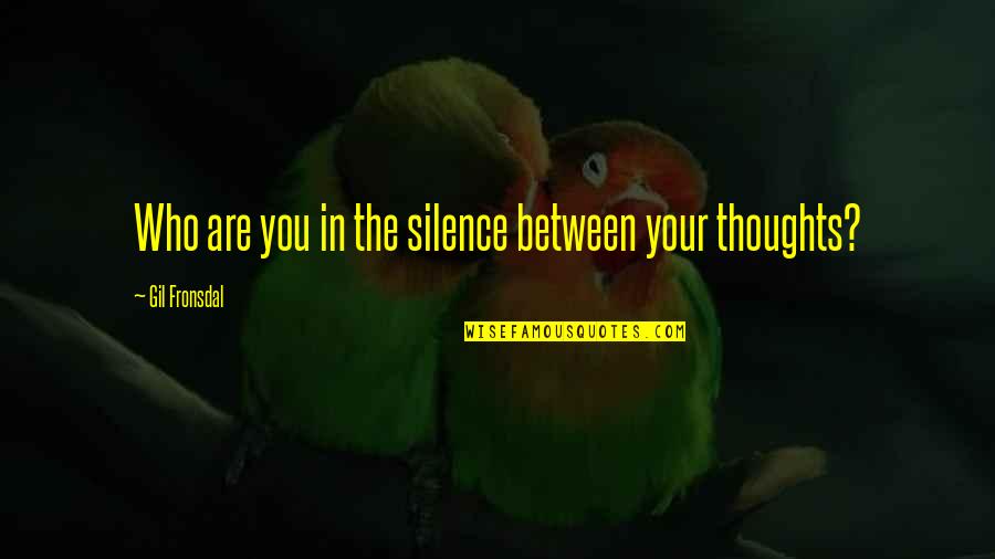 Gloria Nilson Quotes By Gil Fronsdal: Who are you in the silence between your Gloria Nilson Quotes By Gil Fronsdal: Who are you in the silence between your