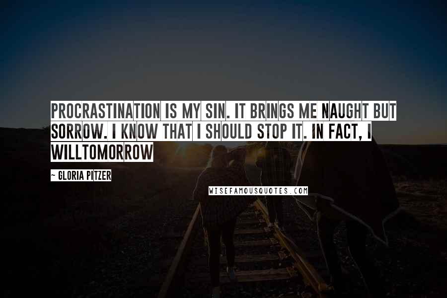 Gloria Pitzer quotes: Procrastination is my sin. It brings me naught but sorrow. I know that I should stop it. In fact, I willtomorrow