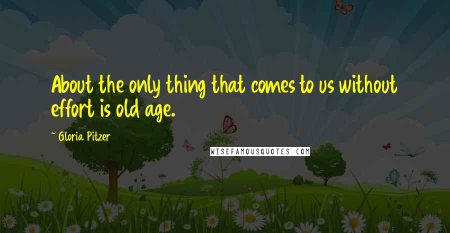 Gloria Pitzer quotes: About the only thing that comes to us without effort is old age.