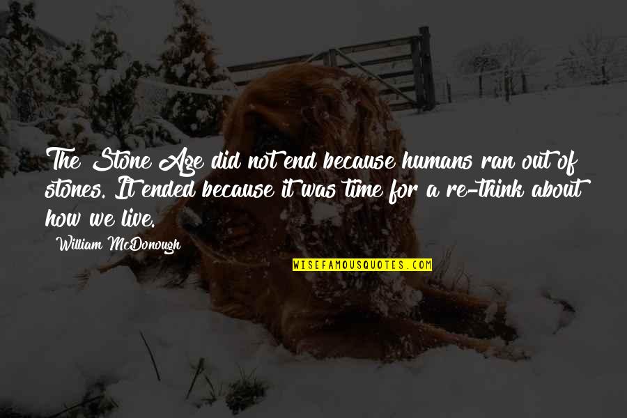 Gloria Pritchett Quotes By William McDonough: The Stone Age did not end because humans Gloria Pritchett Quotes By William McDonough: The Stone Age did not end because humans