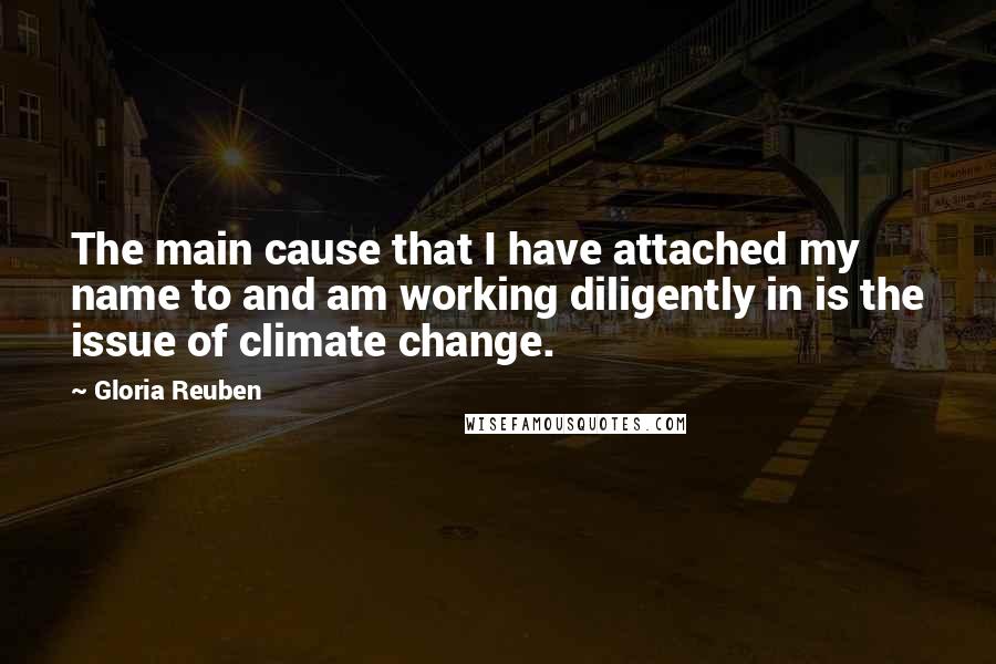 Gloria Reuben quotes: The main cause that I have attached my name to and am working diligently in is the issue of climate change.