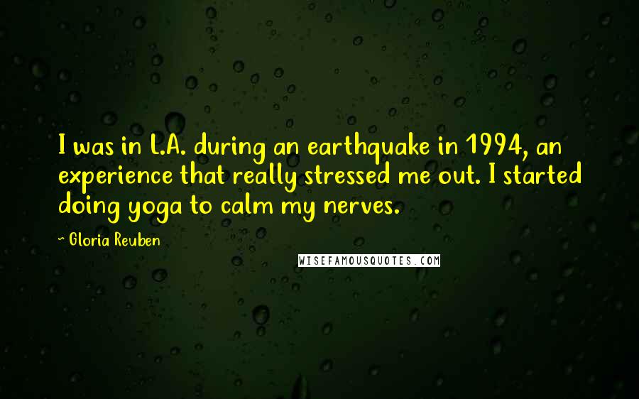 Gloria Reuben quotes: I was in L.A. during an earthquake in 1994, an experience that really stressed me out. I started doing yoga to calm my nerves.