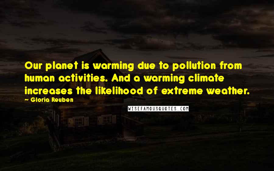 Gloria Reuben quotes: Our planet is warming due to pollution from human activities. And a warming climate increases the likelihood of extreme weather. Gloria Reuben quotes: Our planet is warming due to pollution from human activities. And a warming climate increases the likelihood of extreme weather.