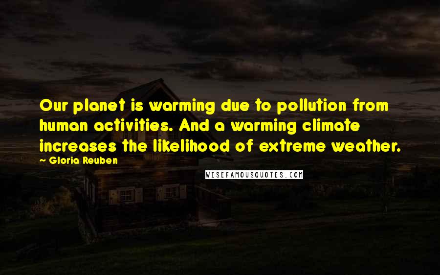 Gloria Reuben quotes: Our planet is warming due to pollution from human activities. And a warming climate increases the likelihood of extreme weather.