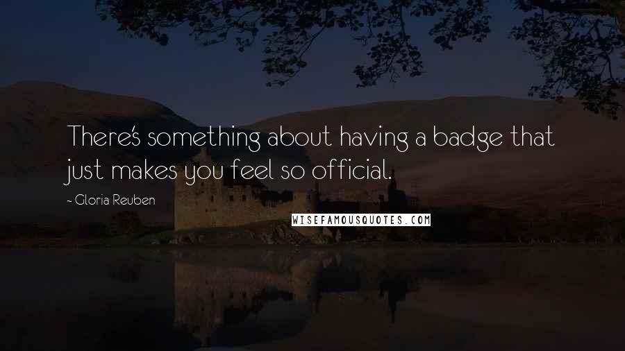 Gloria Reuben quotes: There's something about having a badge that just makes you feel so official.