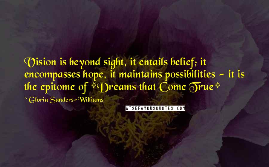 Gloria Sanders-Williams quotes: Vision is beyond sight, it entails belief; it encompasses hope, it maintains possibilities - it is the epitome of *Dreams that Come True*