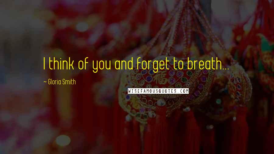 Gloria Smith quotes: I think of you and forget to breath...