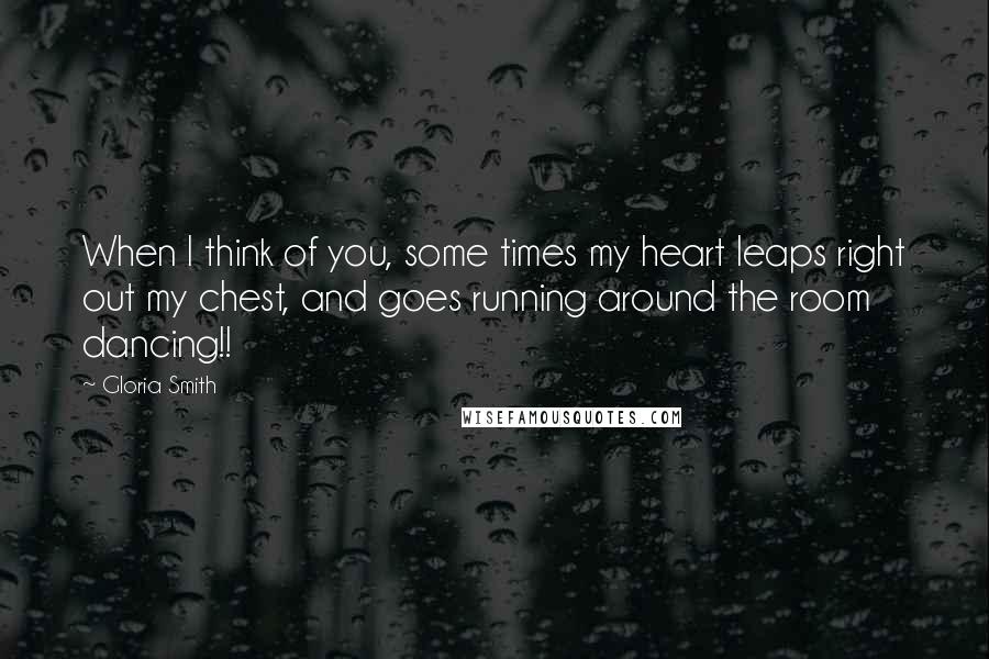 Gloria Smith quotes: When I think of you, some times my heart leaps right out my chest, and goes running around the room dancing!!