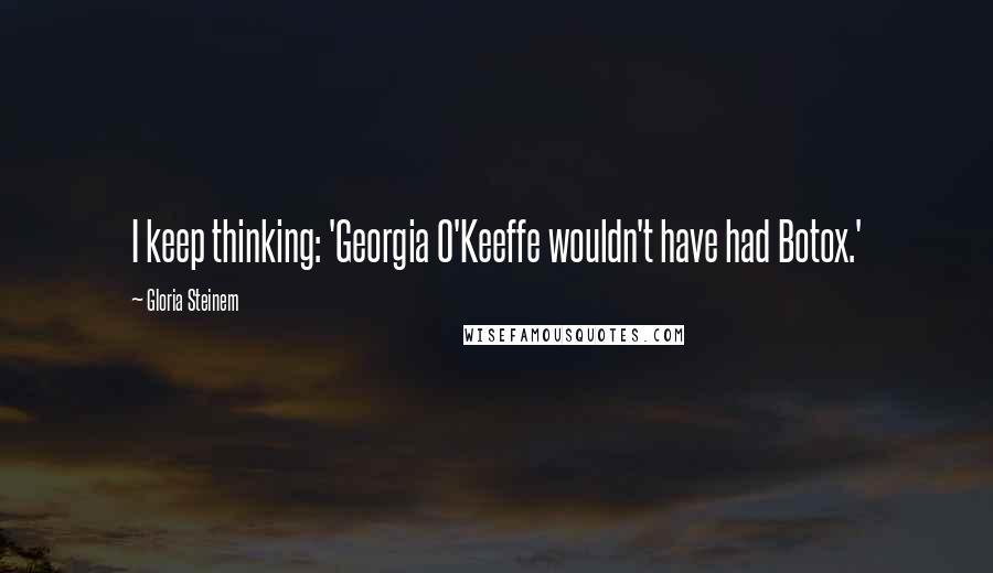 Gloria Steinem quotes: I keep thinking: 'Georgia O'Keeffe wouldn't have had Botox.'