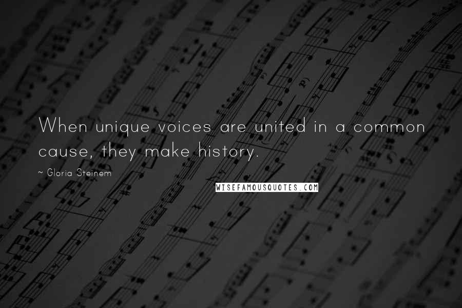 Gloria Steinem quotes: When unique voices are united in a common cause, they make history. Gloria Steinem quotes: When unique voices are united in a common cause, they make history.