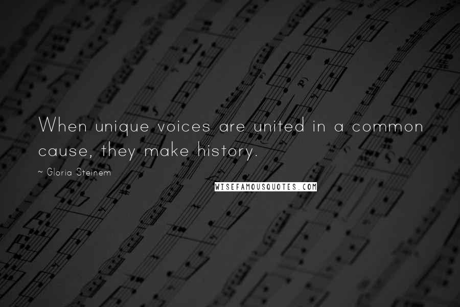 Gloria Steinem quotes: When unique voices are united in a common cause, they make history.