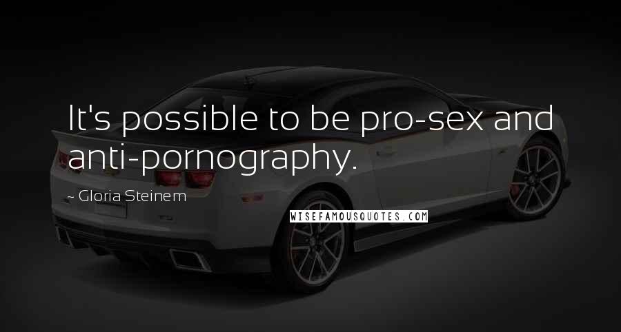 Gloria Steinem quotes: It's possible to be pro-sex and anti-pornography. Gloria Steinem quotes: It's possible to be pro-sex and anti-pornography.