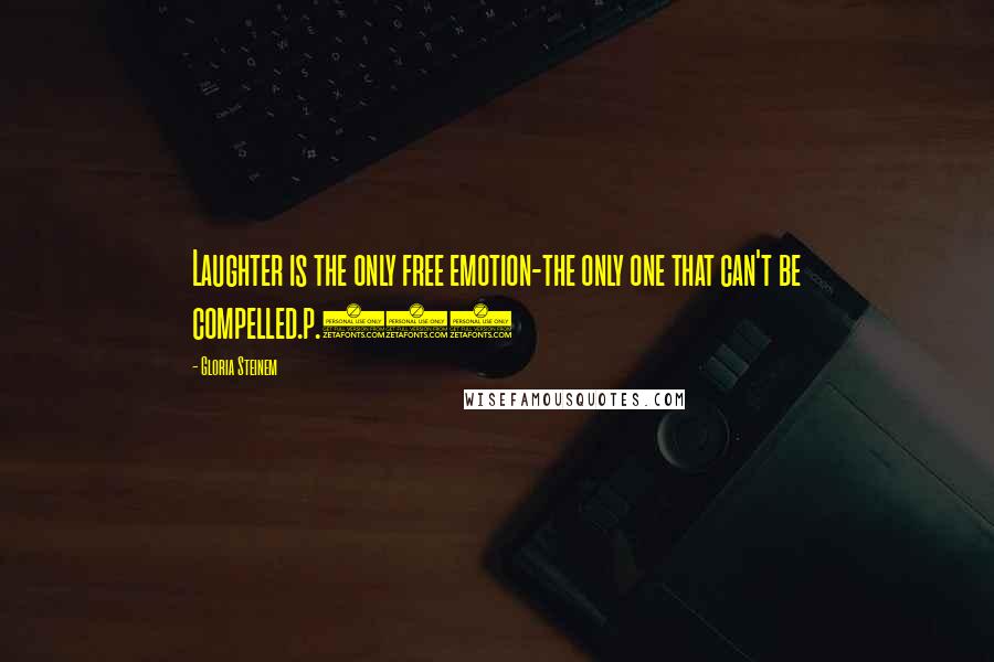 Gloria Steinem quotes: Laughter is the only free emotion-the only one that can't be compelled.p.181 Gloria Steinem quotes: Laughter is the only free emotion-the only one that can't be compelled.p.181