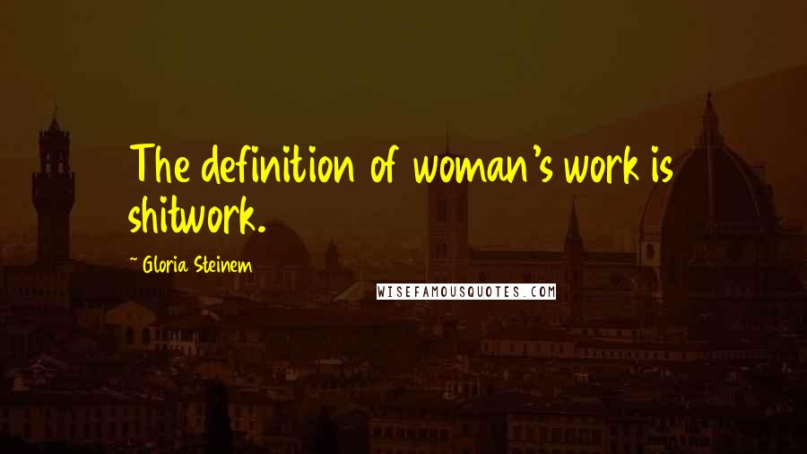 Gloria Steinem quotes: The definition of woman's work is shitwork. Gloria Steinem quotes: The definition of woman's work is shitwork.