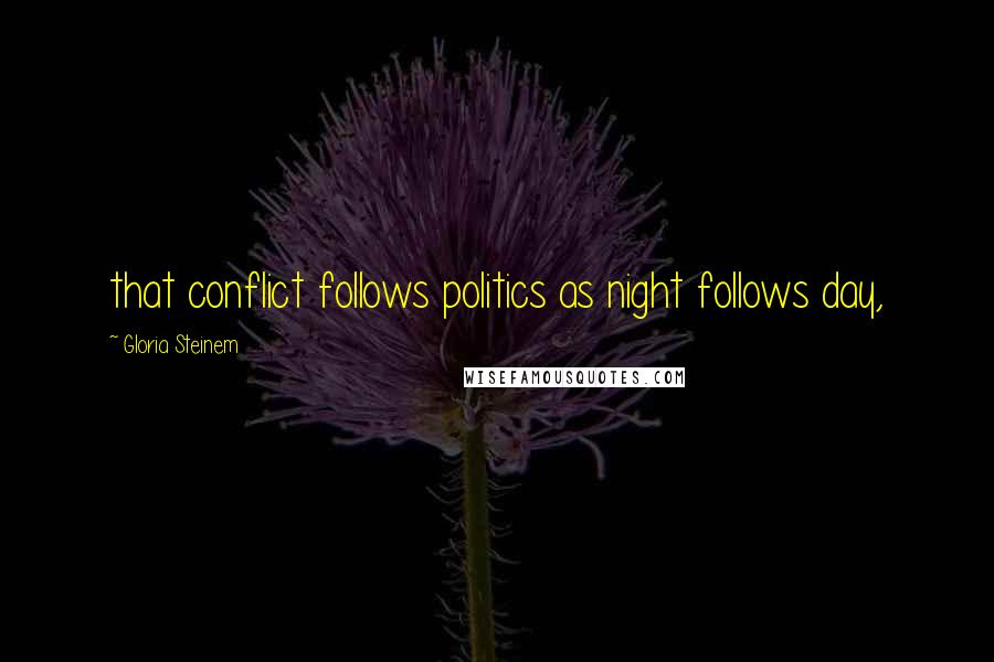 Gloria Steinem quotes: that conflict follows politics as night follows day,