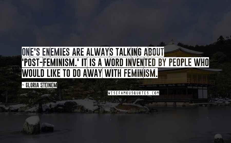 Gloria Steinem quotes: One's enemies are always talking about 'post-feminism.' It is a word invented by people who would like to do away with feminism.