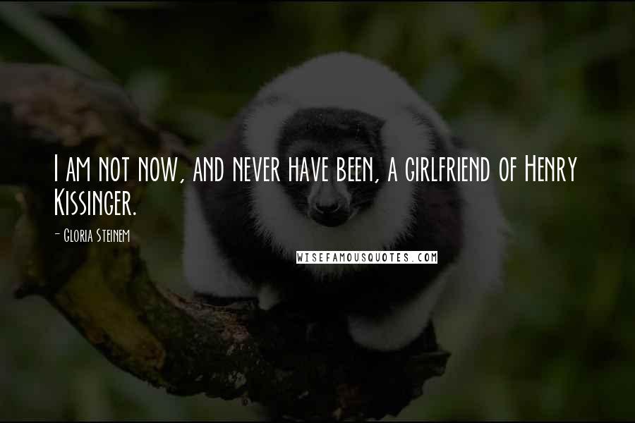 Gloria Steinem quotes: I am not now, and never have been, a girlfriend of Henry Kissinger. Gloria Steinem quotes: I am not now, and never have been, a girlfriend of Henry Kissinger.