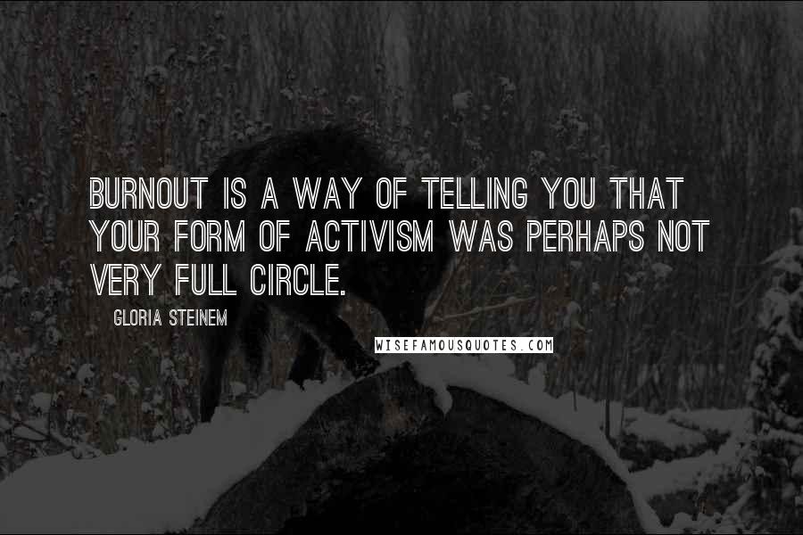 Gloria Steinem quotes: Burnout is a way of telling you that your form of activism was perhaps not very full circle.