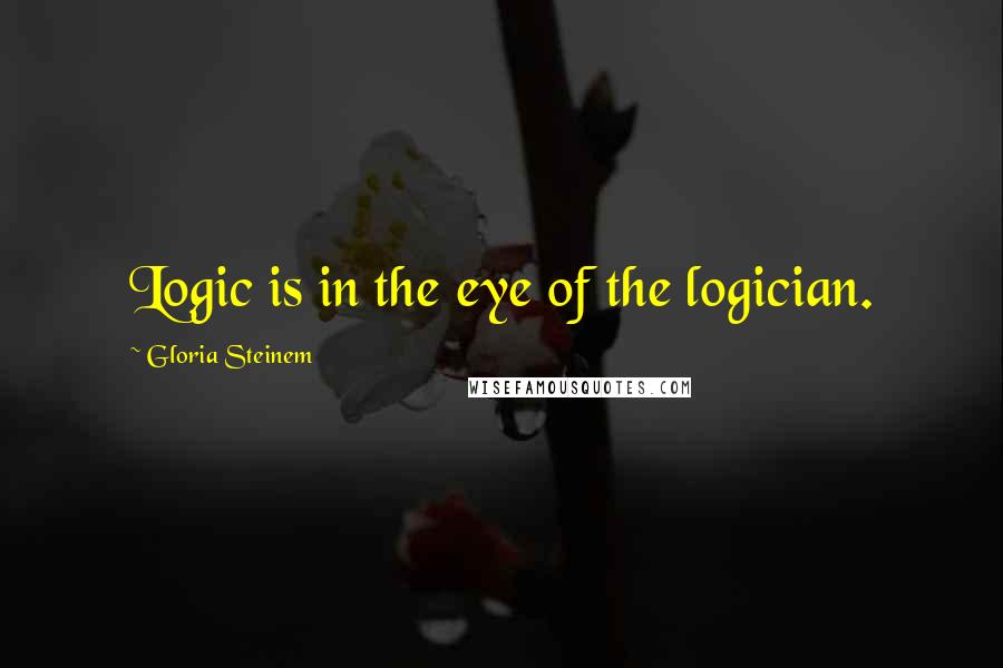 Gloria Steinem quotes: Logic is in the eye of the logician.