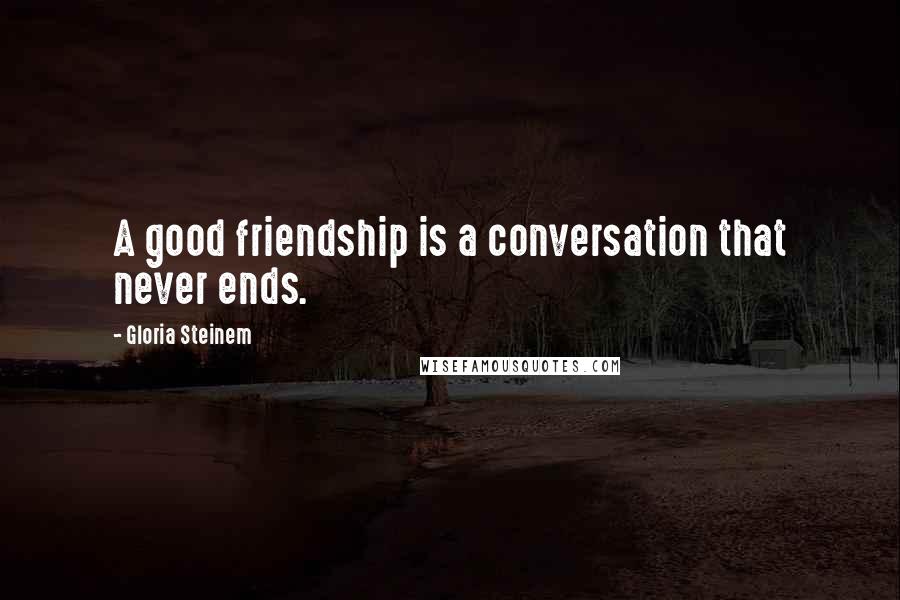 Gloria Steinem quotes: A good friendship is a conversation that never ends. Gloria Steinem quotes: A good friendship is a conversation that never ends.