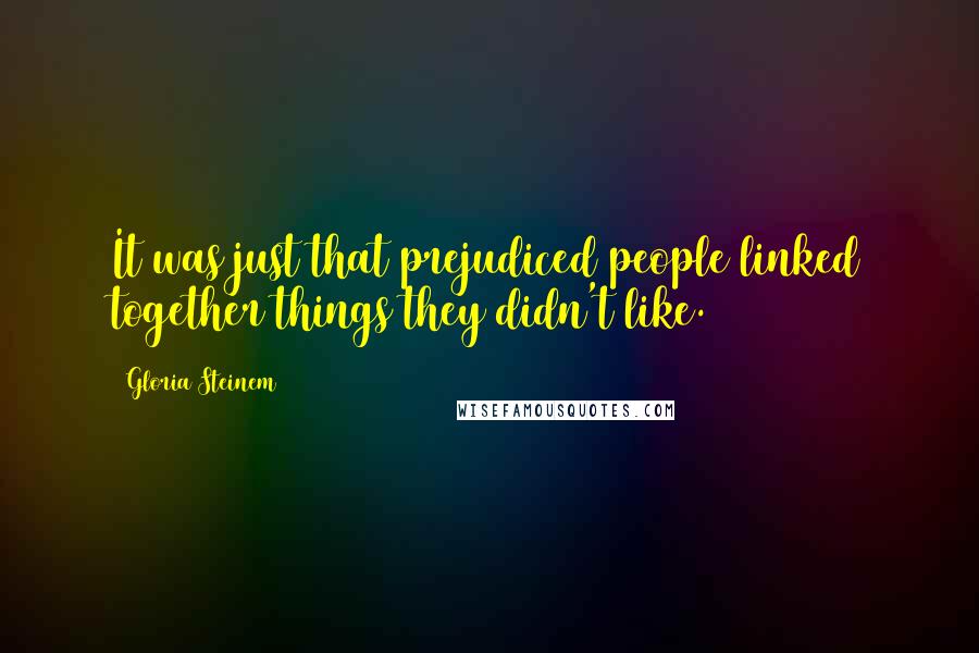 Gloria Steinem quotes: It was just that prejudiced people linked together things they didn't like.