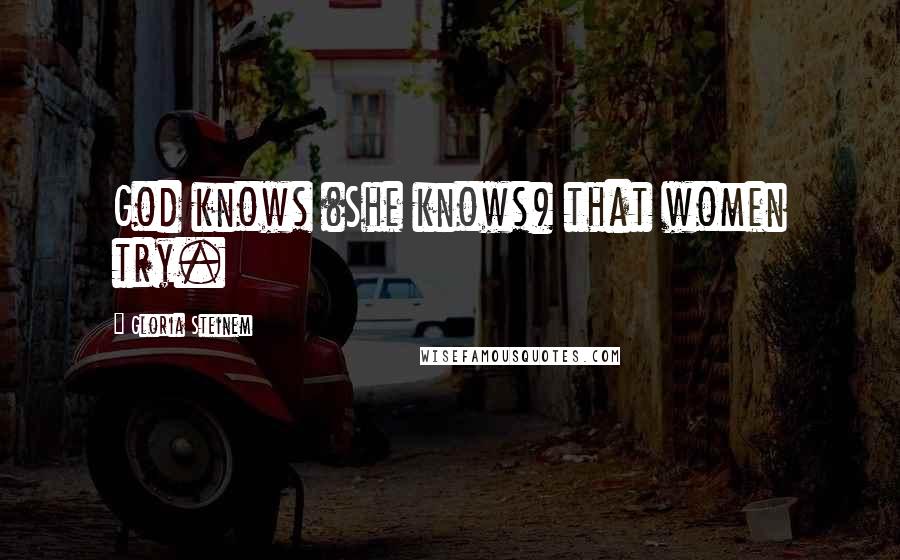 Gloria Steinem quotes: God knows (She knows) that women try. Gloria Steinem quotes: God knows (She knows) that women try.