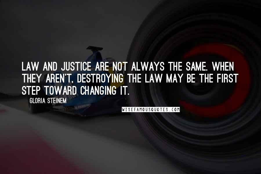 Gloria Steinem quotes: Law and justice are not always the same. When they aren't, destroying the law may be the first step toward changing it.