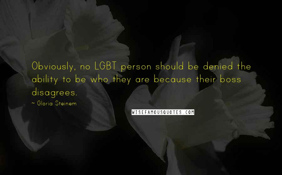 Gloria Steinem quotes: Obviously, no LGBT person should be denied the ability to be who they are because their boss disagrees.