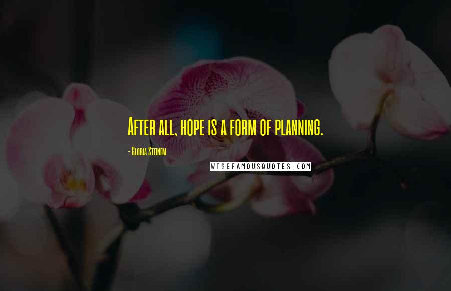 Gloria Steinem quotes: After all, hope is a form of planning.