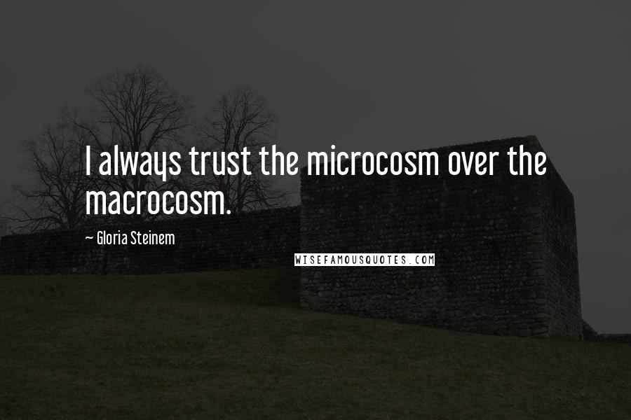 Gloria Steinem quotes: I always trust the microcosm over the macrocosm.