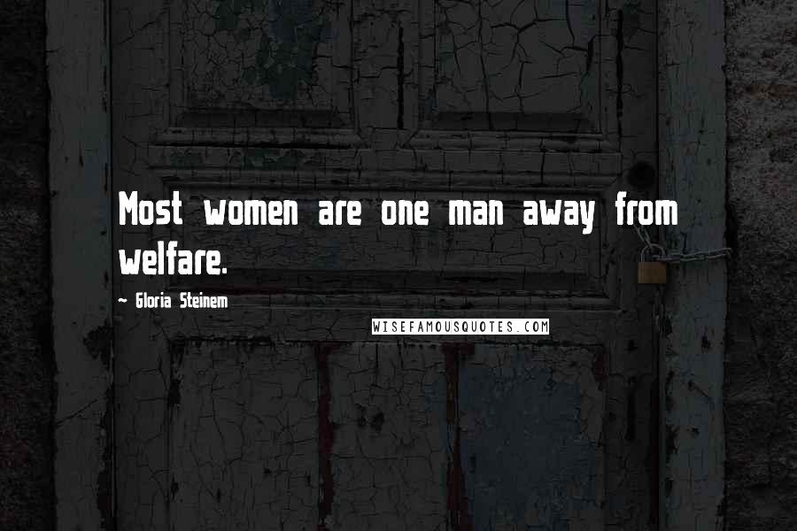 Gloria Steinem quotes: Most women are one man away from welfare. Gloria Steinem quotes: Most women are one man away from welfare.