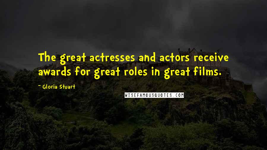 Gloria Stuart quotes: The great actresses and actors receive awards for great roles in great films.