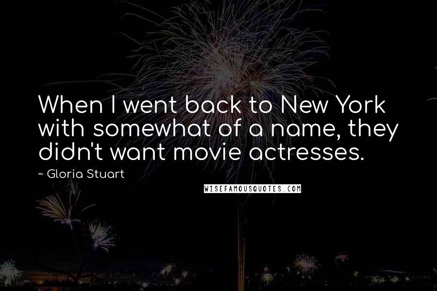 Gloria Stuart quotes: When I went back to New York with somewhat of a name, they didn't want movie actresses.