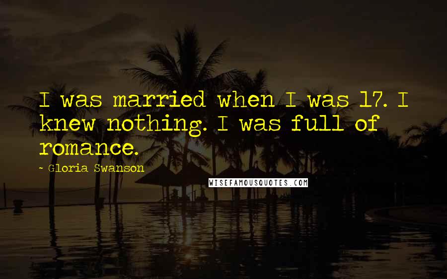 Gloria Swanson quotes: I was married when I was 17. I knew nothing. I was full of romance.
