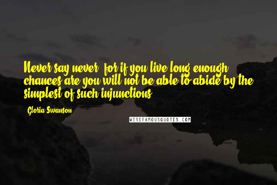 Gloria Swanson quotes: Never say never, for if you live long enough, chances are you will not be able to abide by the simplest of such injunctions.