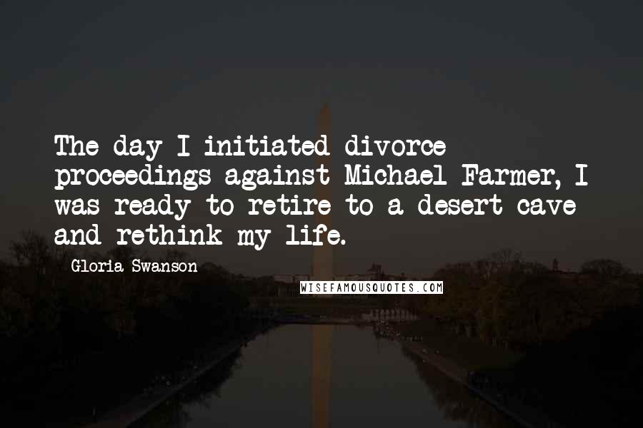 Gloria Swanson quotes: The day I initiated divorce proceedings against Michael Farmer, I was ready to retire to a desert cave and rethink my life.