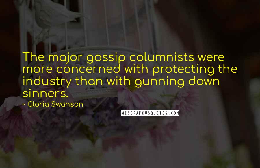 Gloria Swanson quotes: The major gossip columnists were more concerned with protecting the industry than with gunning down sinners. Gloria Swanson quotes: The major gossip columnists were more concerned with protecting the industry than with gunning down sinners.