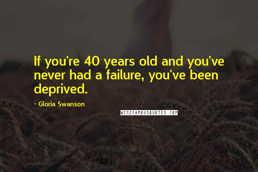 Gloria Swanson quotes: If you're 40 years old and you've never had a failure, you've been deprived.