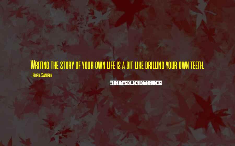 Gloria Swanson quotes: Writing the story of your own life is a bit like drilling your own teeth.