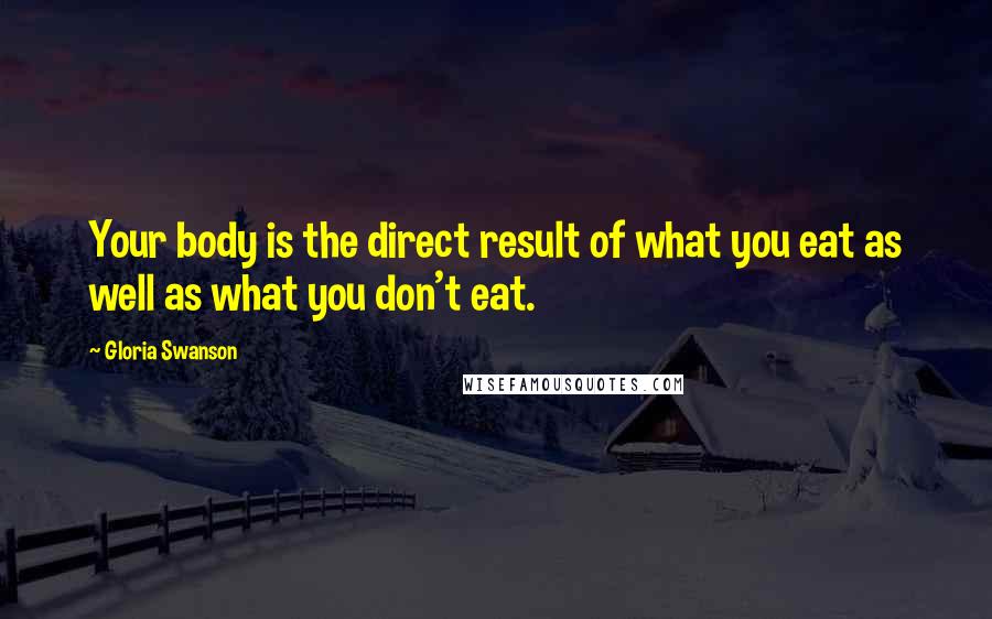 Gloria Swanson quotes: Your body is the direct result of what you eat as well as what you don't eat.