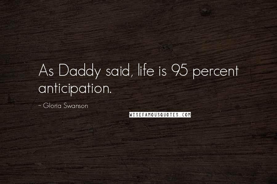 Gloria Swanson quotes: As Daddy said, life is 95 percent anticipation.