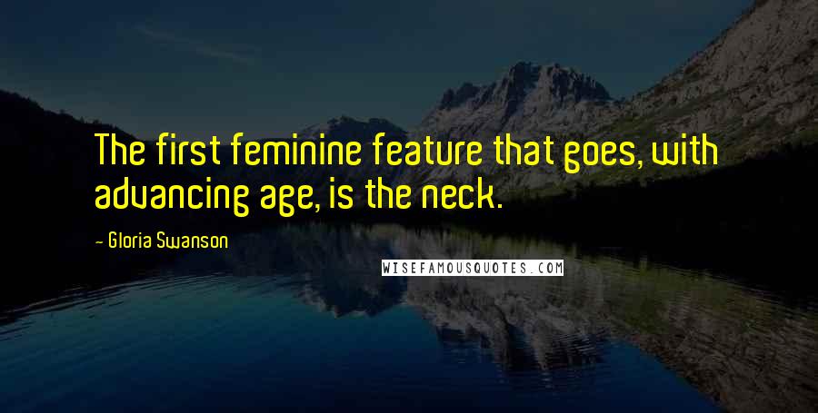 Gloria Swanson quotes: The first feminine feature that goes, with advancing age, is the neck.