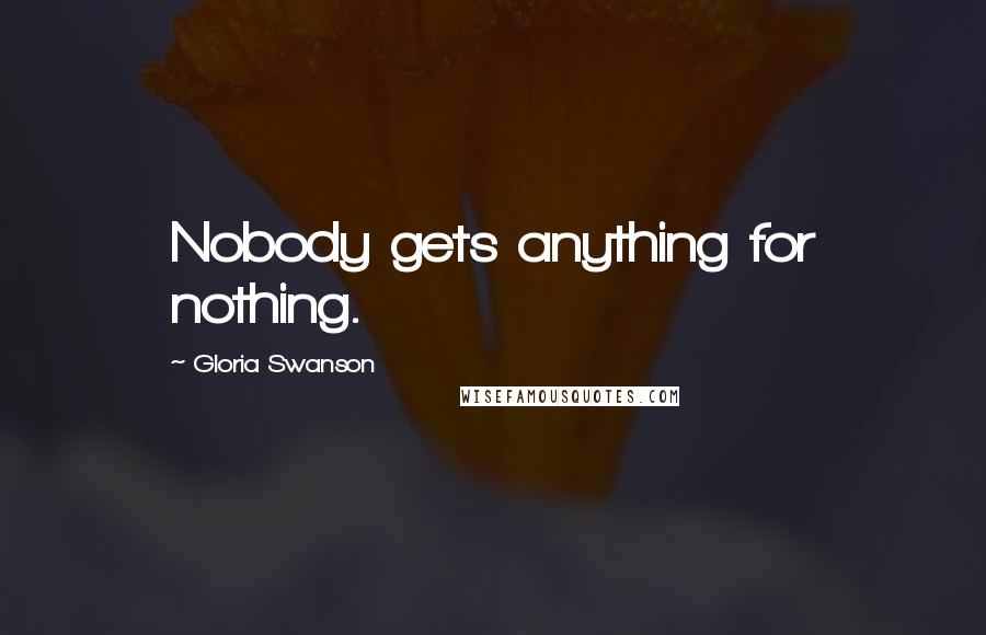 Gloria Swanson quotes: Nobody gets anything for nothing.