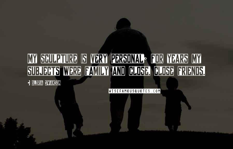 Gloria Swanson quotes: My sculpture is very personal; for years my subjects were family and close, close friends.