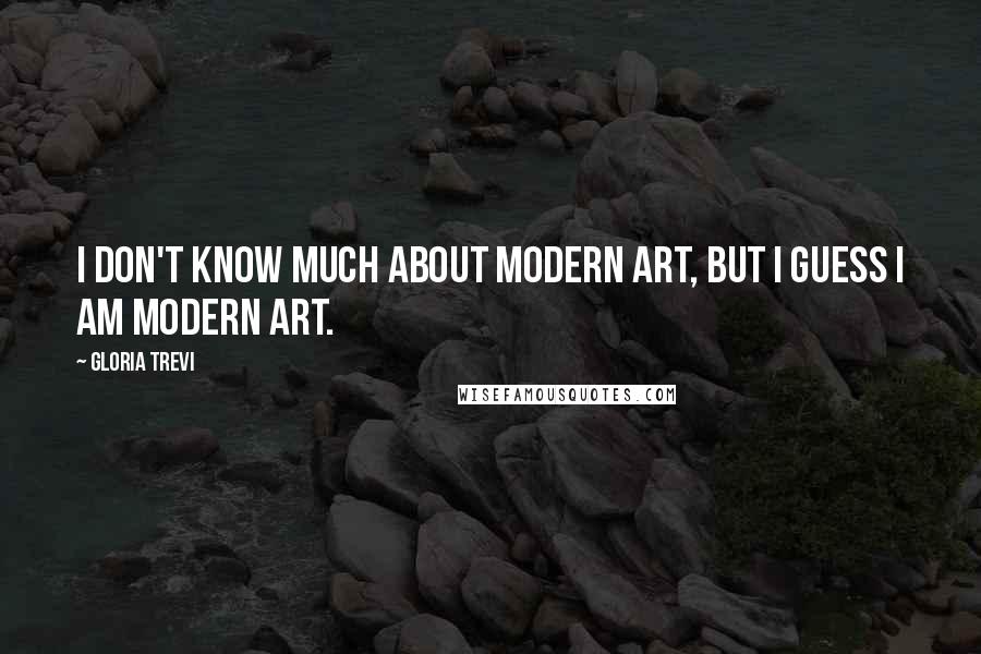 Gloria Trevi quotes: I don't know much about modern art, but I guess I am modern art.