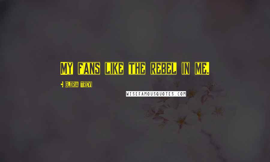 Gloria Trevi quotes: My fans like the rebel in me.