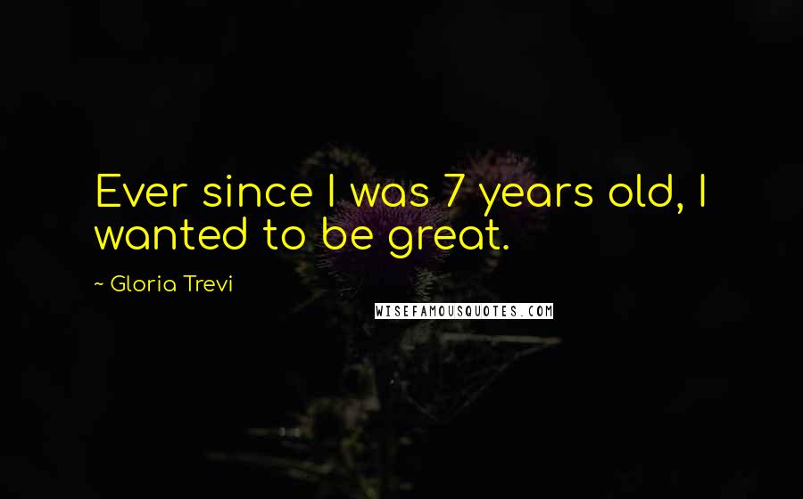 Gloria Trevi quotes: Ever since I was 7 years old, I wanted to be great.