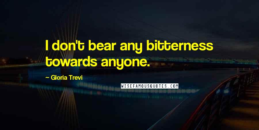 Gloria Trevi quotes: I don't bear any bitterness towards anyone.