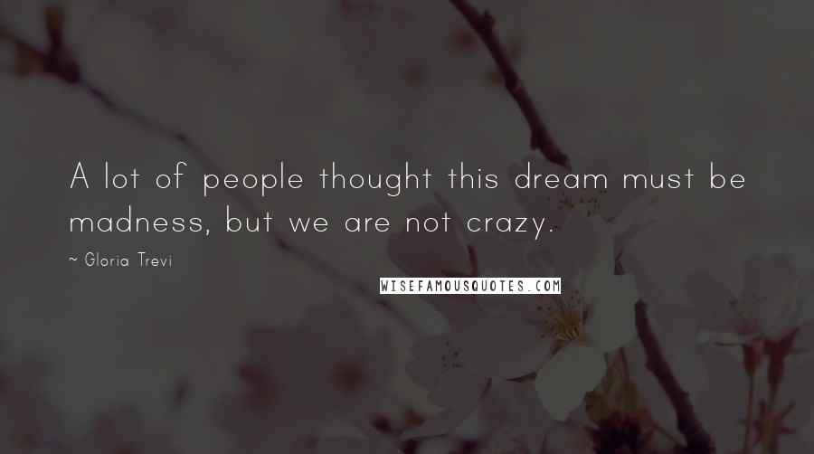 Gloria Trevi quotes: A lot of people thought this dream must be madness, but we are not crazy.