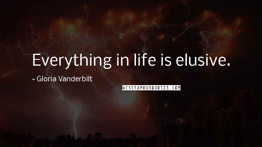 Gloria Vanderbilt quotes: Everything in life is elusive.